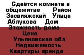 Сдаётся комната в общежитие!!! › Район ­ Засвияжский › Улица ­ Аблукова  › Дом ­ 47 › Этажность дома ­ 2 › Цена ­ 5 000 - Ульяновская обл. Недвижимость » Квартиры аренда   . Ульяновская обл.